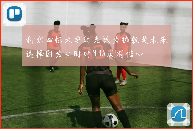科尔回忆大学时光认为执教是未来选择因为当时对NBA没有信心