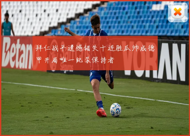 拜仁战平遗憾错失十连胜瓜帅成德甲开局唯一纪录保持者