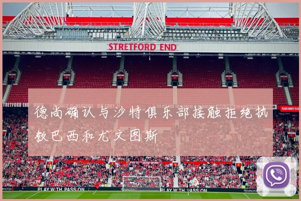 德尚确认与沙特俱乐部接触拒绝执教巴西和尤文图斯