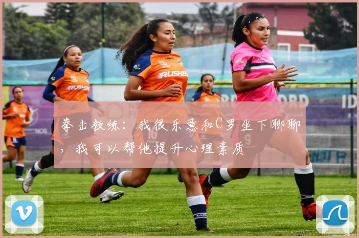 拳击教练：我很乐意和C罗坐下聊聊，我可以帮他提升心理素质