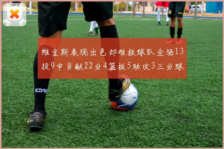 维金斯表现出色却难救球队全场13投9中贡献22分4篮板5助攻3三分球命中
