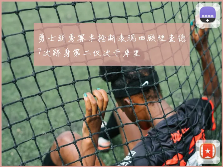 勇士新秀赛季抢断表现回顾理查德7次跻身第二仅次于库里