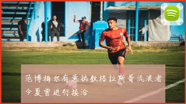 范博梅尔有意执教格拉斯哥流浪者今夏曾进行接洽