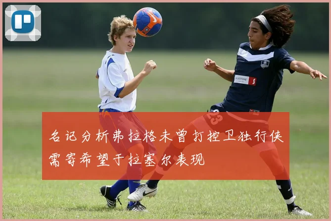 名记分析弗拉格未曾打控卫独行侠需寄希望于拉塞尔表现