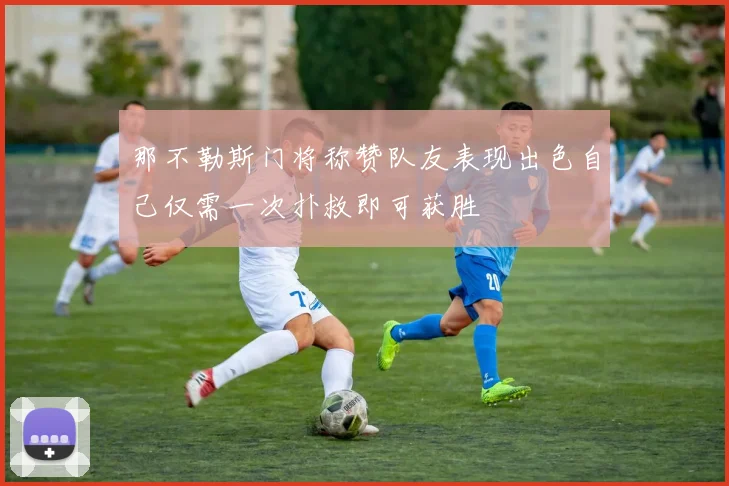 那不勒斯门将称赞队友表现出色自己仅需一次扑救即可获胜