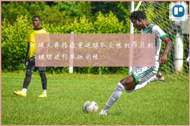 埃文弗格森重返球队合练利昂贝利继续进行单独训练