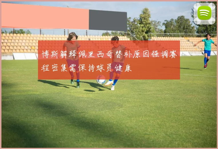 博斯解释佩里西奇替补原因强调赛程密集需保持球员健康