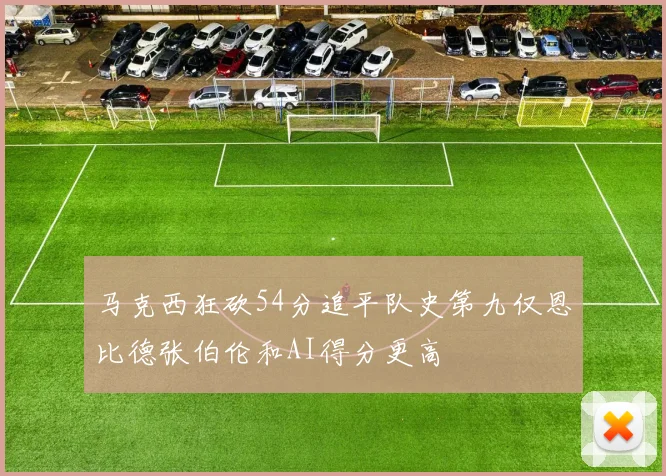 马克西狂砍54分追平队史第九仅恩比德张伯伦和AI得分更高