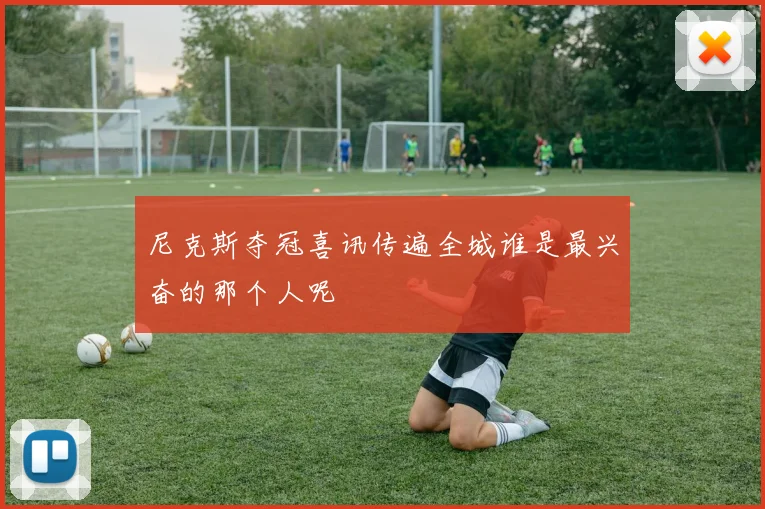 尼克斯夺冠喜讯传遍全城谁是最兴奋的那个人呢