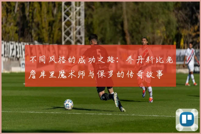不同风格的成功之路：乔丹科比老詹库里魔术师与保罗的传奇故事