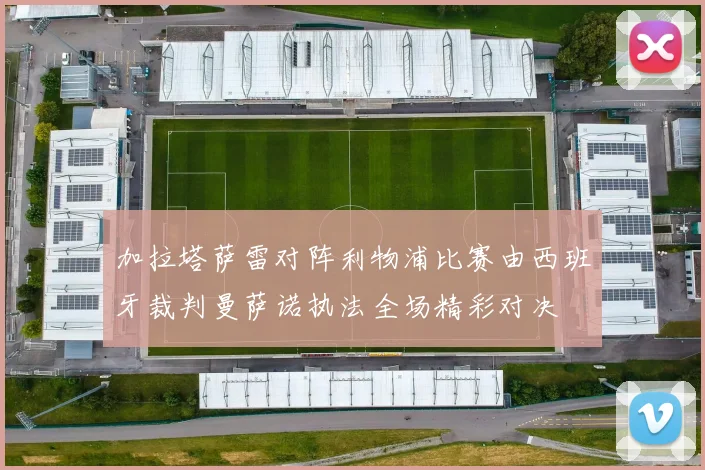 加拉塔萨雷对阵利物浦比赛由西班牙裁判曼萨诺执法全场精彩对决