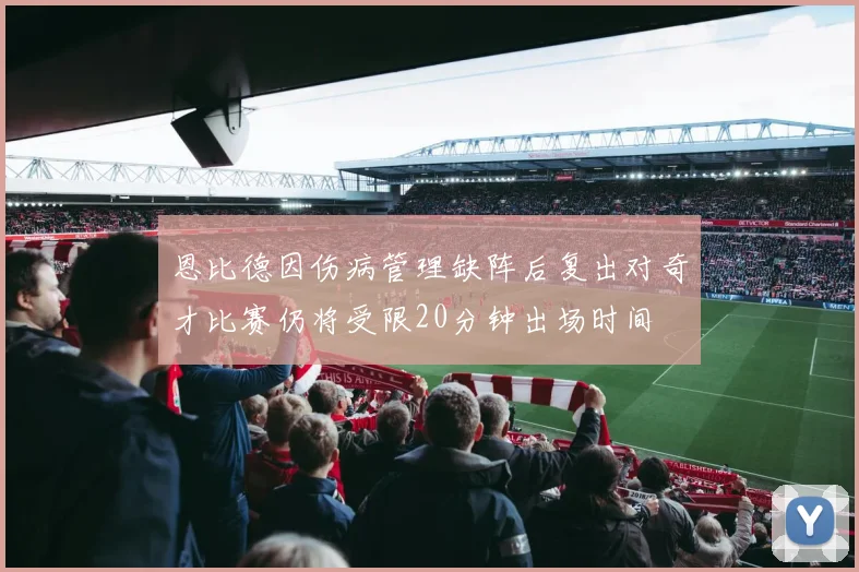 恩比德因伤病管理缺阵后复出对奇才比赛仍将受限20分钟出场时间