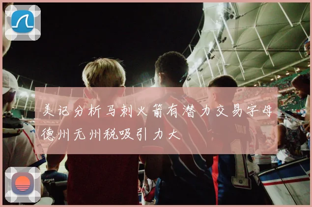 美记分析马刺火箭有潜力交易字母德州无州税吸引力大