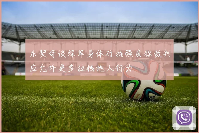 东契奇谈绿军身体对抗强度称裁判应允许更多拉拽抱人行为