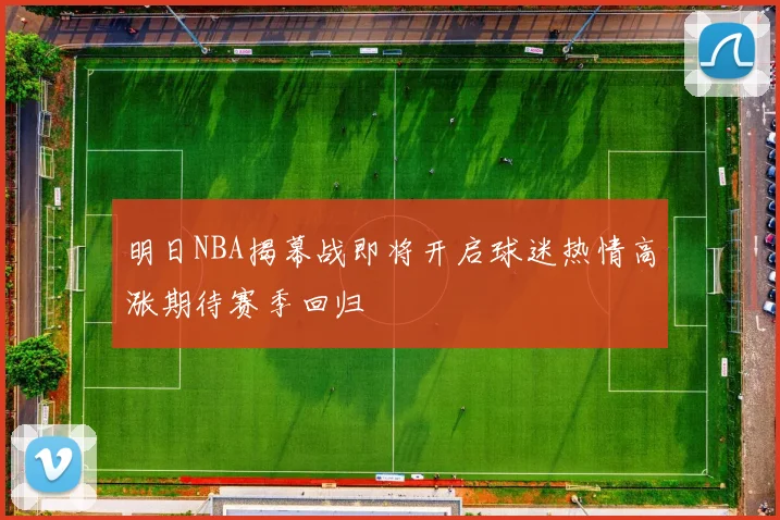 明日NBA揭幕战即将开启球迷热情高涨期待赛季回归