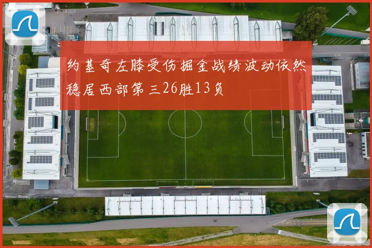 约基奇左膝受伤掘金战绩波动依然稳居西部第三26胜13负