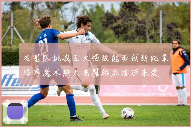 活塞队挑战五大强敌能否创新纪录绿军魔术热火老鹰雄鹿接连来袭
