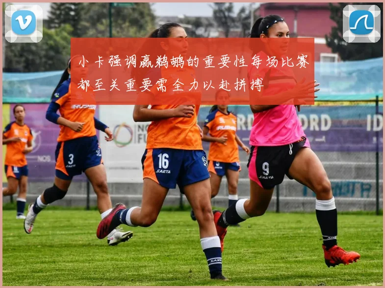 小卡强调赢鹈鹕的重要性每场比赛都至关重要需全力以赴拼搏
